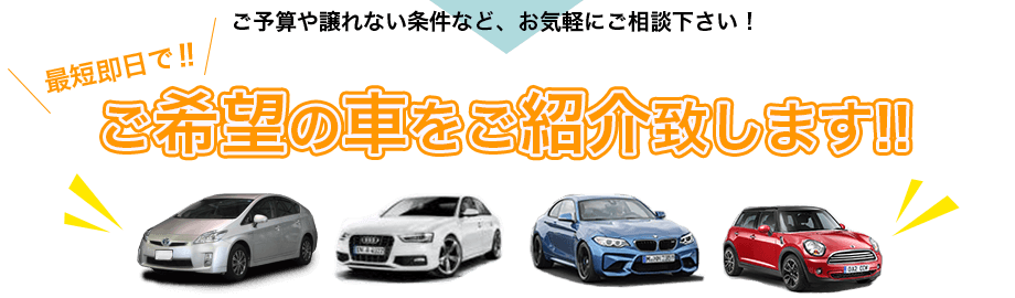 ご予算や譲れない条件など、お気軽にご相談ください！最短即日で！ご希望の車をご紹介致します！